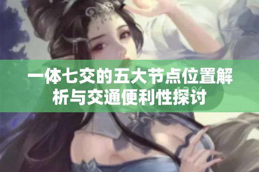 一体七交的五大节点位置解析与交通便利性探讨