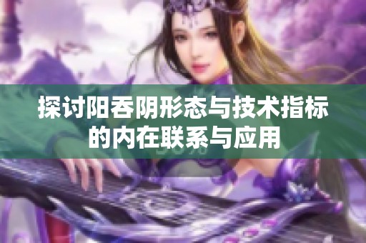 探讨阳吞阴形态与技术指标的内在联系与应用