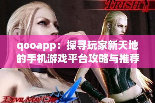 qooapp：探寻玩家新天地的手机游戏平台攻略与推荐