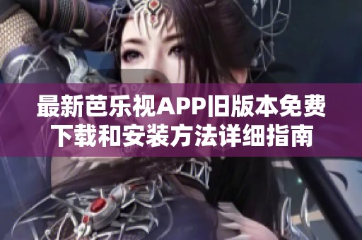 最新芭乐视APP旧版本免费下载和安装方法详细指南