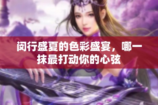 闵行盛夏的色彩盛宴，哪一抹最打动你的心弦