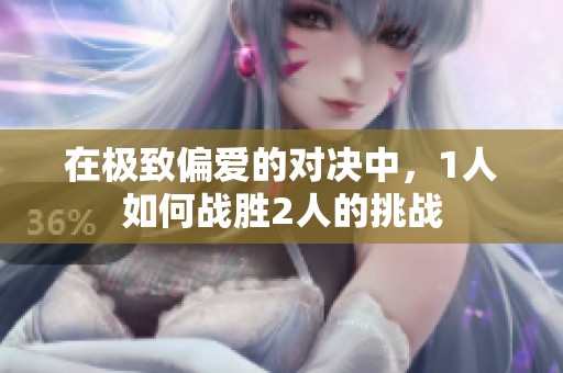 在极致偏爱的对决中，1人如何战胜2人的挑战