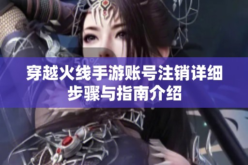 穿越火线手游账号注销详细步骤与指南介绍