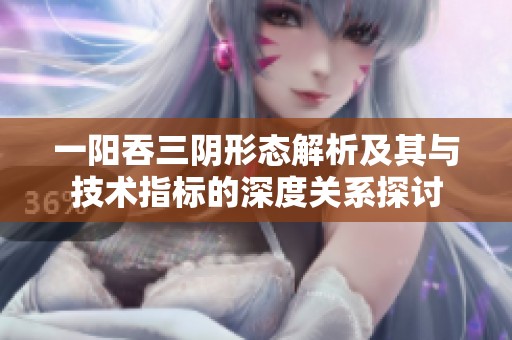 一阳吞三阴形态解析及其与技术指标的深度关系探讨