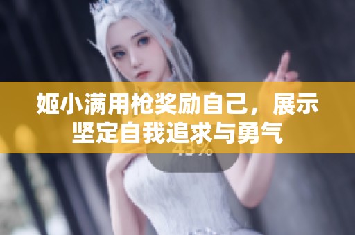 姬小满用枪奖励自己，展示坚定自我追求与勇气