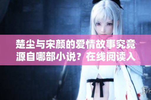 楚尘与宋颜的爱情故事究竟源自哪部小说？在线阅读入口分享