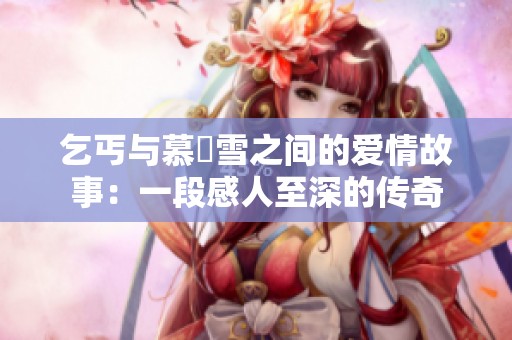 乞丐与慕葇雪之间的爱情故事：一段感人至深的传奇
