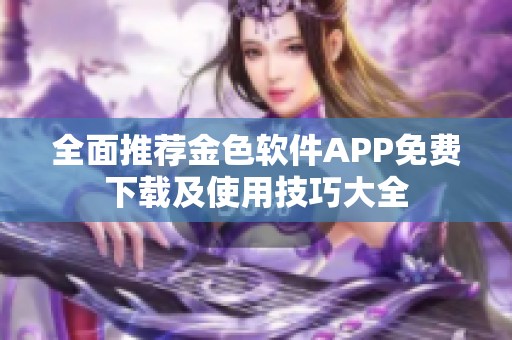 全面推荐金色软件APP免费下载及使用技巧大全