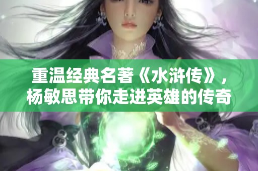 重温经典名著《水浒传》，杨敏思带你走进英雄的传奇世界