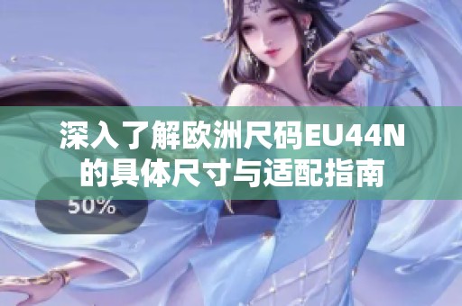 深入了解欧洲尺码EU44N的具体尺寸与适配指南