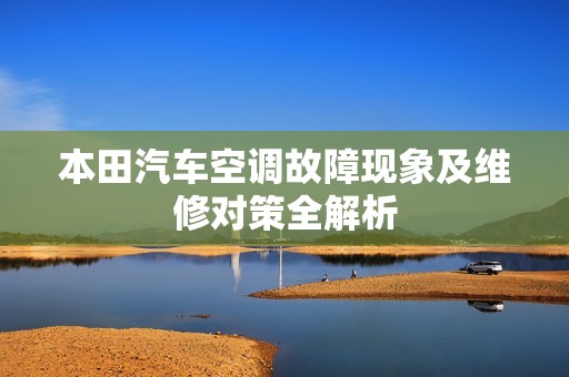 本田汽车空调故障现象及维修对策全解析