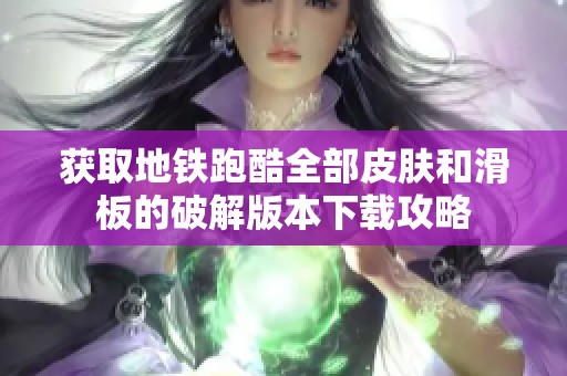 获取地铁跑酷全部皮肤和滑板的破解版本下载攻略
