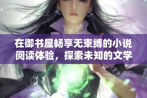 在御书屋畅享无束缚的小说阅读体验，探索未知的文学世界