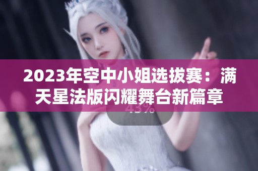 2023年空中小姐选拔赛：满天星法版闪耀舞台新篇章