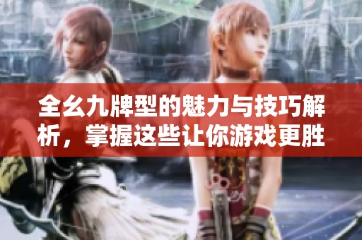 全幺九牌型的魅力与技巧解析，掌握这些让你游戏更胜一筹
