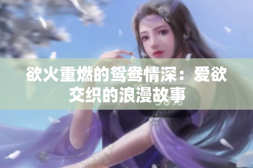 欲火重燃的鸳鸯情深：爱欲交织的浪漫故事