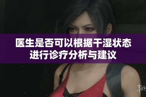 医生是否可以根据干湿状态进行诊疗分析与建议