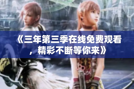 《三年第三季在线免费观看，精彩不断等你来》