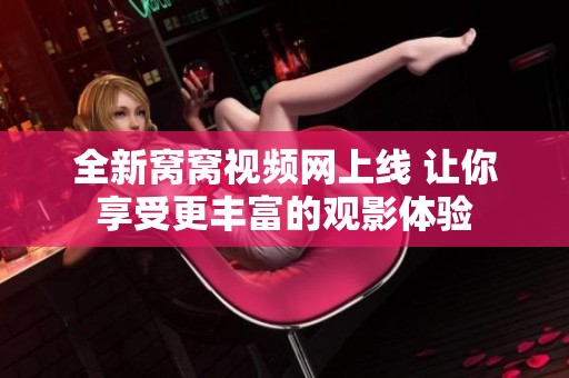 全新窝窝视频网上线 让你享受更丰富的观影体验