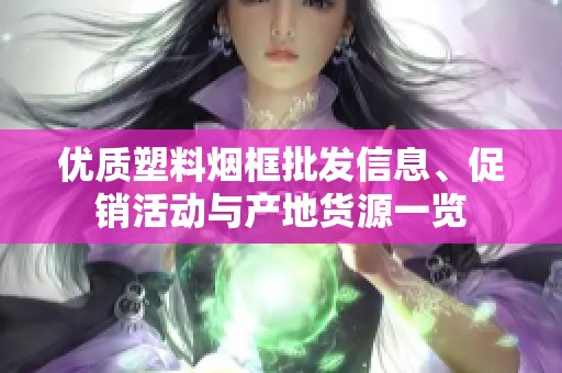优质塑料烟框批发信息、促销活动与产地货源一览