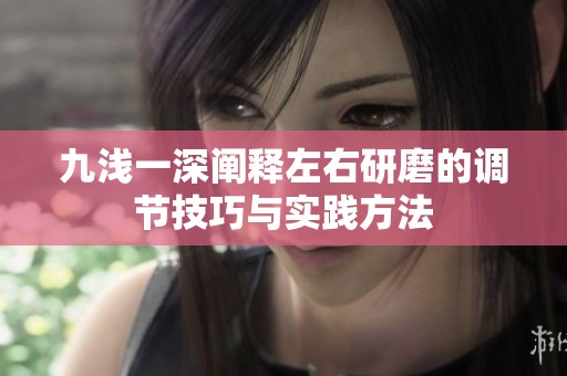 九浅一深阐释左右研磨的调节技巧与实践方法