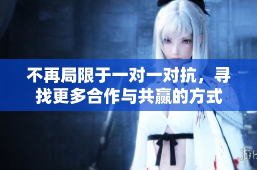 不再局限于一对一对抗，寻找更多合作与共赢的方式
