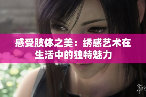 感受肢体之美：绣感艺术在生活中的独特魅力