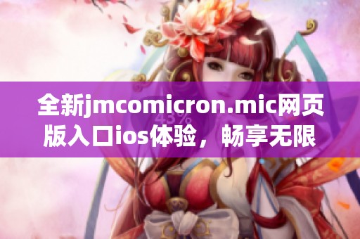 全新jmcomicron.mic网页版入口ios体验，畅享无限精彩内容