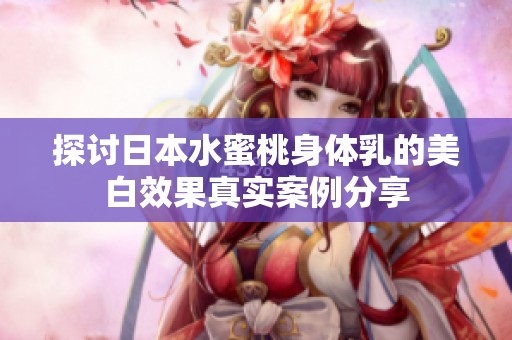 探讨日本水蜜桃身体乳的美白效果真实案例分享