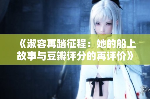《淑容再踏征程：她的船上故事与豆瓣评分的再评价》