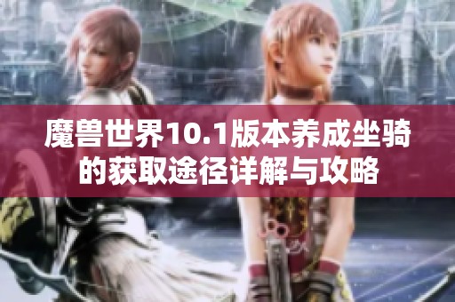 魔兽世界10.1版本养成坐骑的获取途径详解与攻略