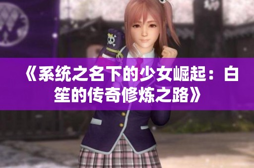 《系统之名下的少女崛起：白笙的传奇修炼之路》