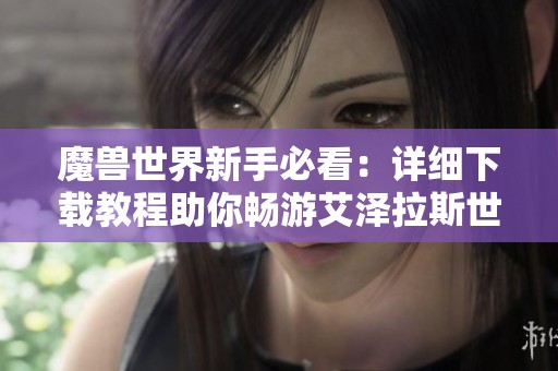 魔兽世界新手必看：详细下载教程助你畅游艾泽拉斯世界