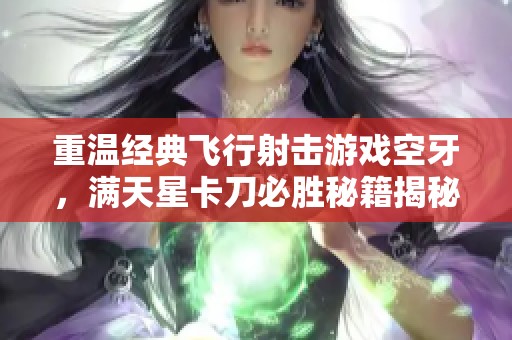 重温经典飞行射击游戏空牙，满天星卡刀必胜秘籍揭秘