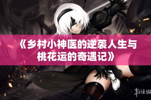 《乡村小神医的逆袭人生与桃花运的奇遇记》