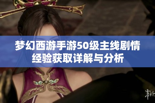 梦幻西游手游50级主线剧情经验获取详解与分析