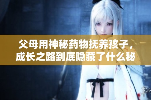 父母用神秘药物抚养孩子，成长之路到底隐藏了什么秘密？
