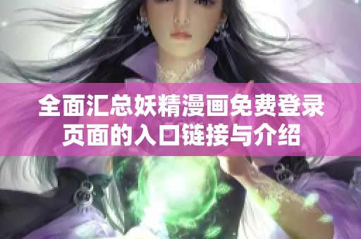 全面汇总妖精漫画免费登录页面的入口链接与介绍