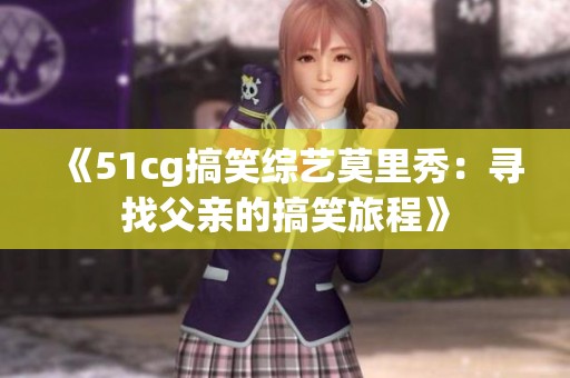 《51cg搞笑综艺莫里秀：寻找父亲的搞笑旅程》