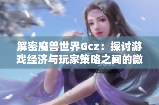 解密魔兽世界Gcz：探讨游戏经济与玩家策略之间的微妙关系