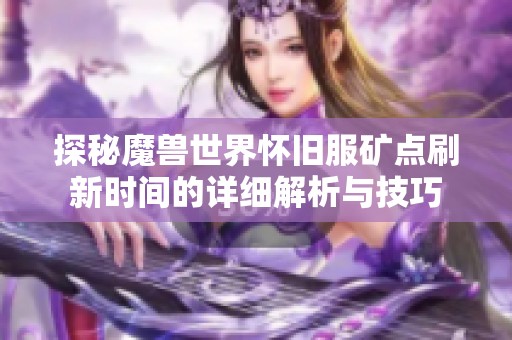 探秘魔兽世界怀旧服矿点刷新时间的详细解析与技巧