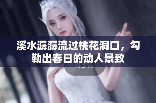 溪水潺潺流过桃花洞口，勾勒出春日的动人景致
