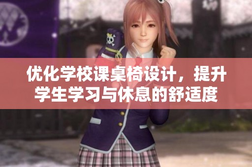 优化学校课桌椅设计，提升学生学习与休息的舒适度