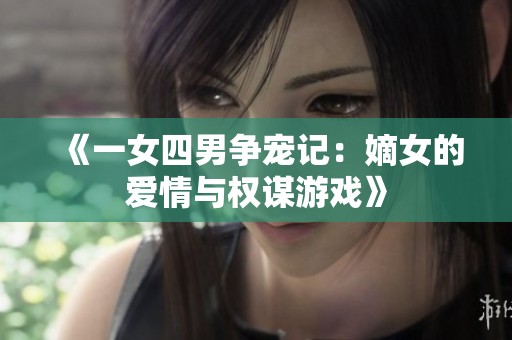 《一女四男争宠记：嫡女的爱情与权谋游戏》