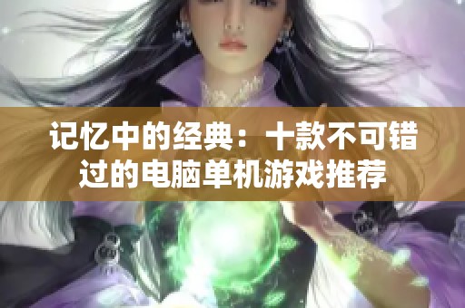 记忆中的经典：十款不可错过的电脑单机游戏推荐