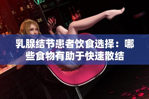 乳腺结节患者饮食选择：哪些食物有助于快速散结