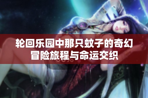 轮回乐园中那只蚊子的奇幻冒险旅程与命运交织