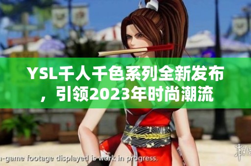 YSL千人千色系列全新发布，引领2023年时尚潮流