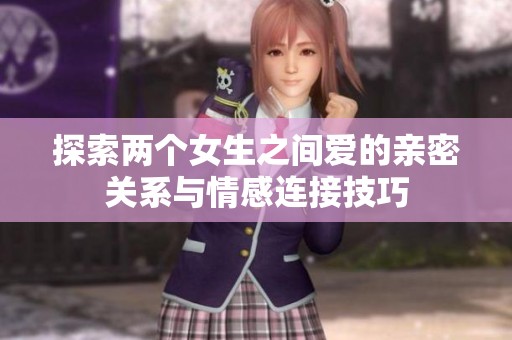 探索两个女生之间爱的亲密关系与情感连接技巧