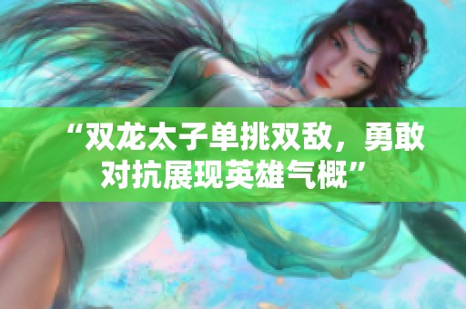 “双龙太子单挑双敌，勇敢对抗展现英雄气概”